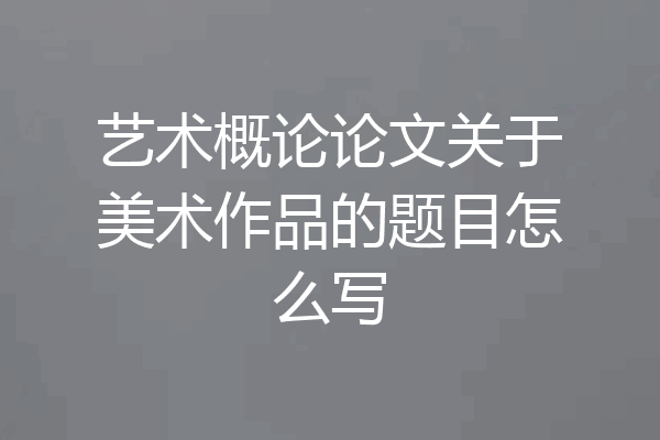 艺术概论论文关于美术作品的题目怎么写