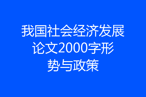 我国社会经济发展论文2000字形势与政策