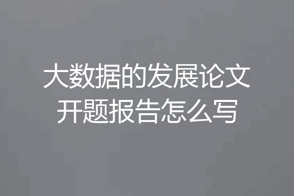 大数据的发展论文开题报告怎么写