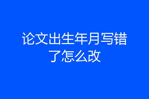 论文出生年月写错了怎么改