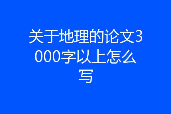 关于地理的论文3000字以上怎么写