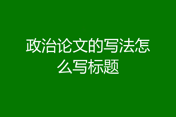 政治论文的写法怎么写标题