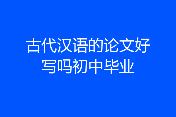 古代汉语的论文好写吗初中毕业