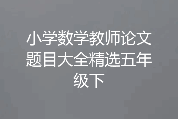 小学数学教师论文题目大全精选五年级下