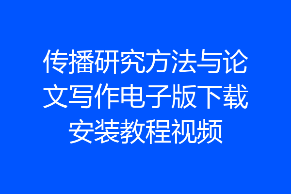 传播研究方法与论文写作电子版下载安装教程视频