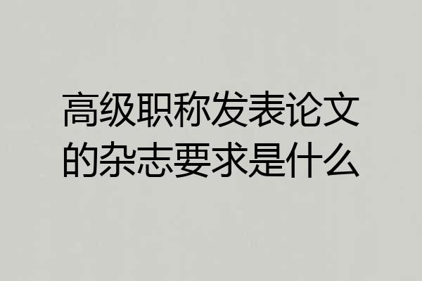高级职称发表论文的杂志要求是什么