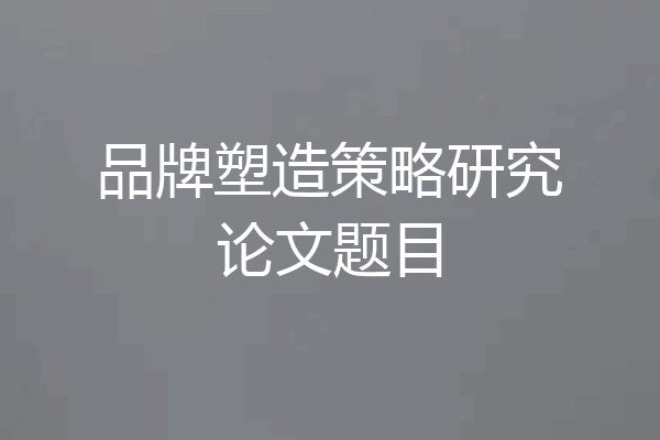 品牌塑造策略研究论文题目