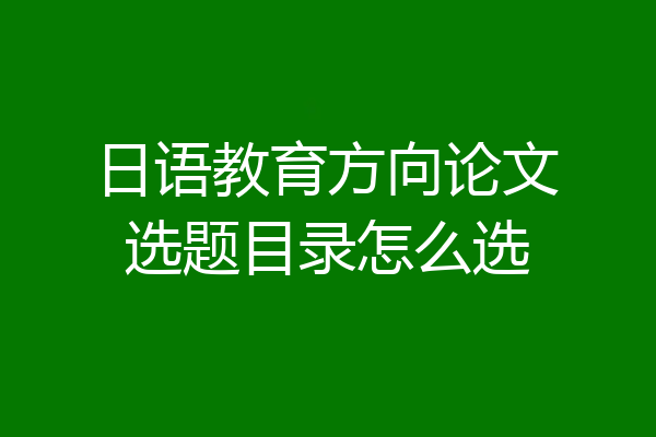 日语教育方向论文选题目录怎么选