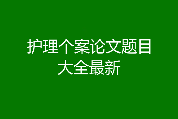 护理个案论文题目大全最新
