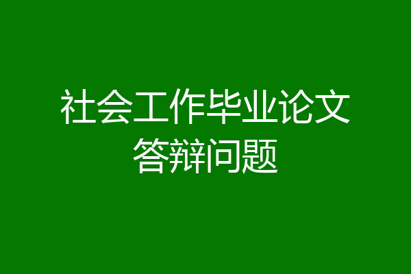 社会工作毕业论文答辩问题