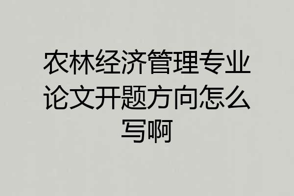 农林经济管理专业论文开题方向怎么写啊