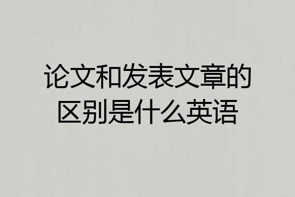 论文和发表文章的区别是什么英语