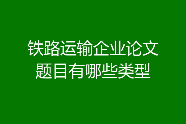 铁路运输企业论文题目有哪些类型