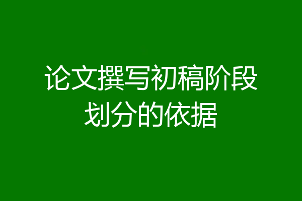论文撰写初稿阶段划分的依据