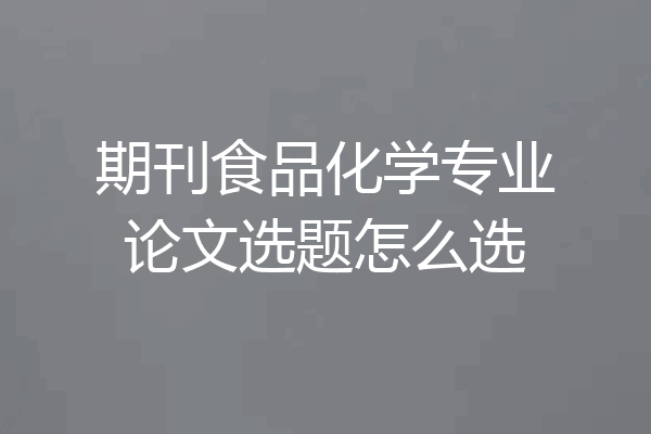 期刊食品化学专业论文选题怎么选