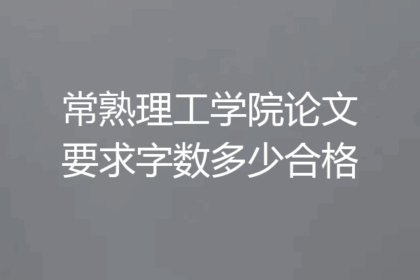 常熟理工学院论文要求字数多少合格