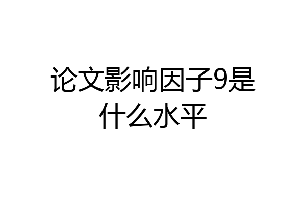 论文影响因子9是什么水平