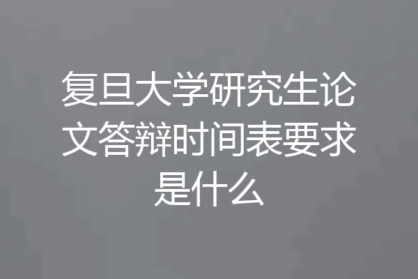 复旦大学研究生论文答辩时间表要求是什么