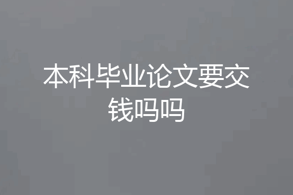 本科毕业论文要交钱吗吗