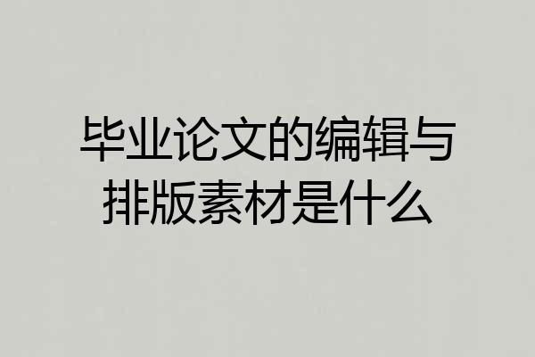 毕业论文的编辑与排版素材是什么