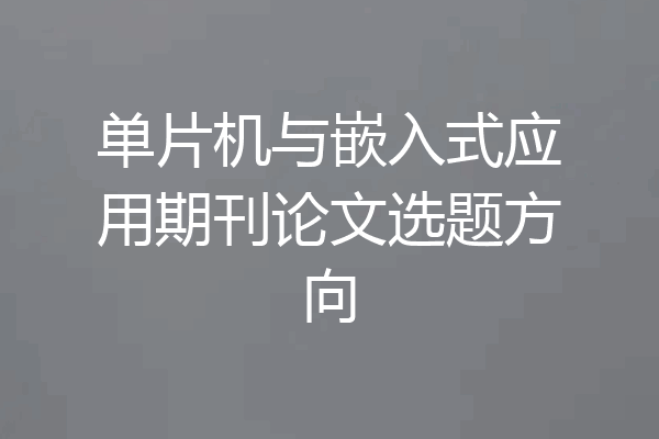 单片机与嵌入式应用期刊论文选题方向