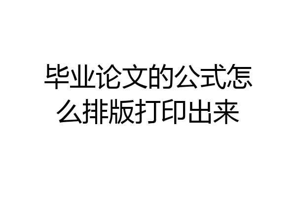 毕业论文的公式怎么排版打印出来