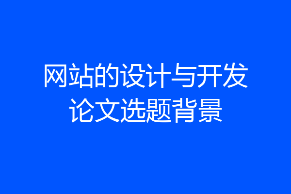 网站的设计与开发论文选题背景