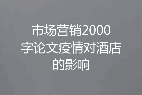 市场营销2000字论文疫情对酒店的影响