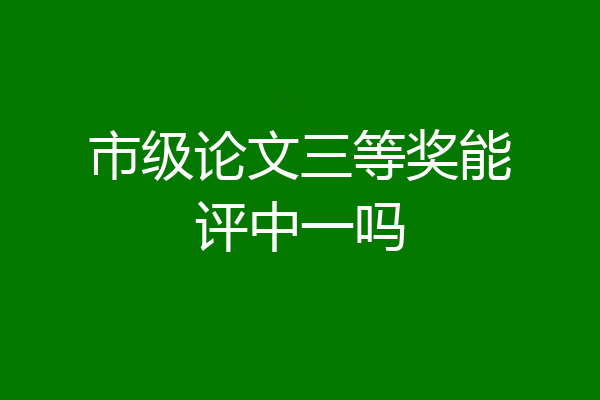 市级论文三等奖能评中一吗