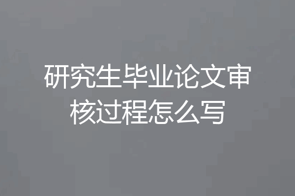 研究生毕业论文审核过程怎么写