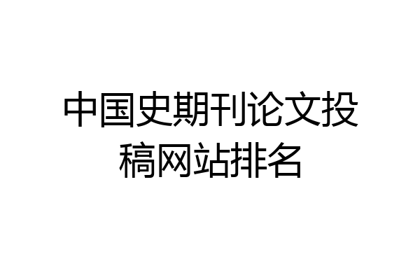 中国史期刊论文投稿网站排名