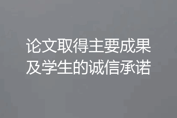 论文取得主要成果及学生的诚信承诺
