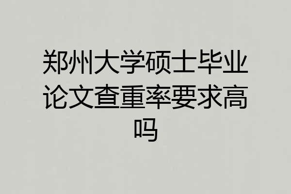 郑州大学硕士毕业论文查重率要求高吗