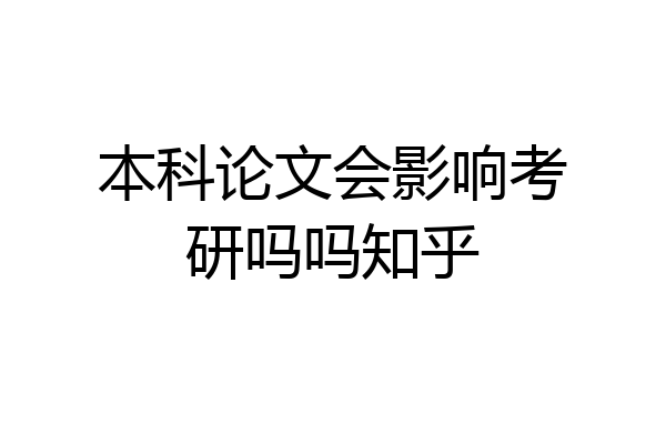 本科论文会影响考研吗吗知乎