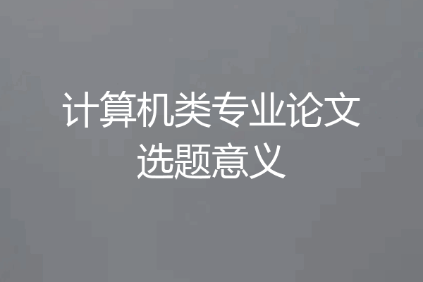 计算机类专业论文选题意义