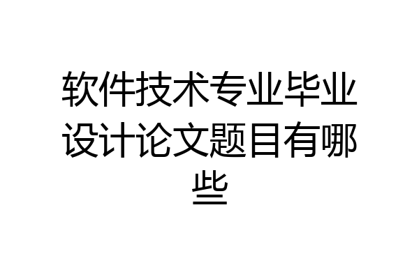软件技术专业毕业设计论文题目有哪些