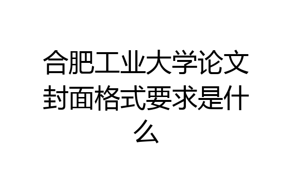 合肥工业大学论文封面格式要求是什么