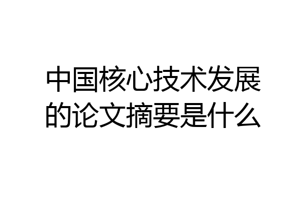 中国核心技术发展的论文摘要是什么