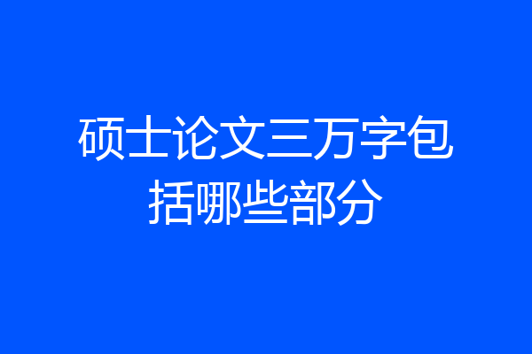 硕士论文三万字包括哪些部分