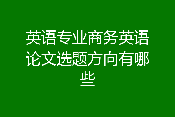 英语专业商务英语论文选题方向有哪些