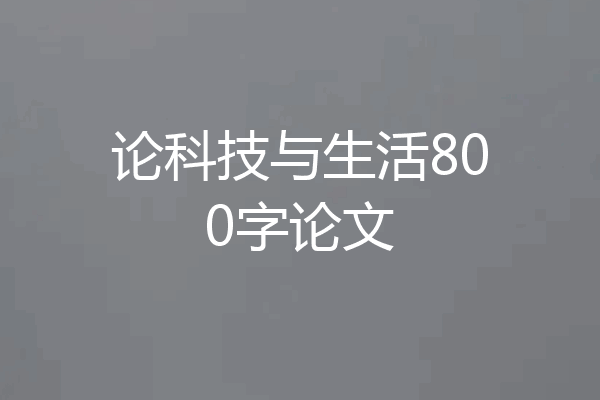 论科技与生活800字论文