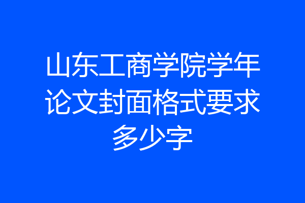 山东工商学院学年论文封面格式要求多少字