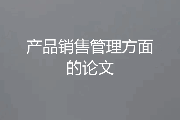 产品销售管理方面的论文
