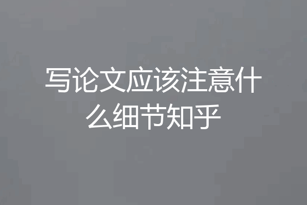 写论文应该注意什么细节知乎