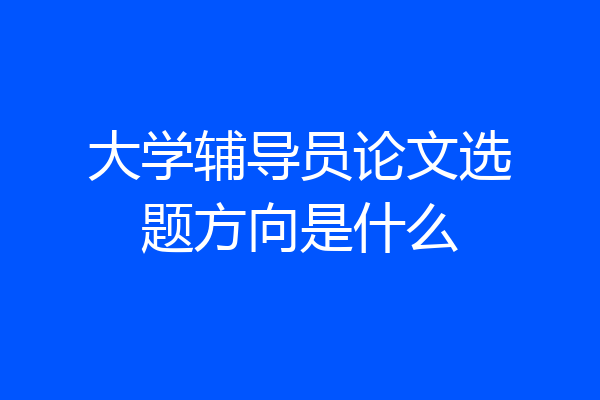 大学辅导员论文选题方向是什么