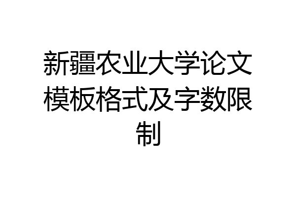 新疆农业大学论文模板格式及字数限制