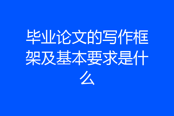 毕业论文的写作框架及基本要求是什么
