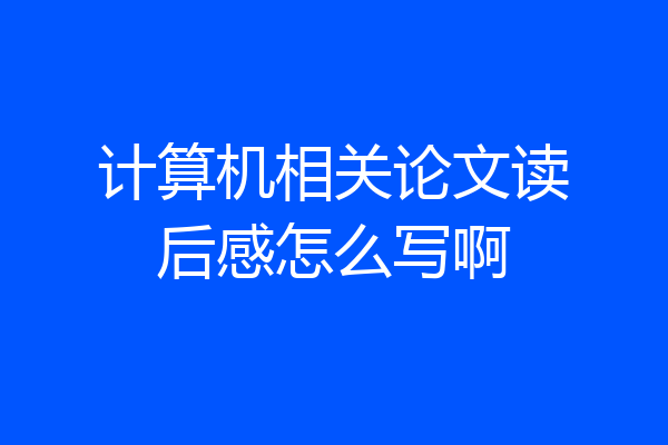 计算机相关论文读后感怎么写啊