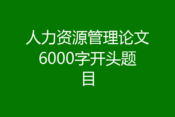 人力资源管理论文6000字开头题目