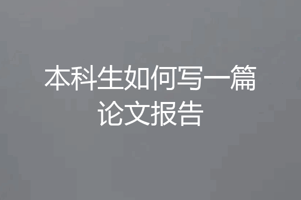 本科生如何写一篇论文报告